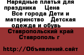 Нарядные платья для праздника. › Цена ­ 500 - Все города Дети и материнство » Детская одежда и обувь   . Ставропольский край,Ставрополь г.